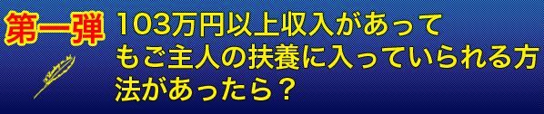 第一弾　103万円以上収入があってもご主人の扶養に入っていられる方法があったら？